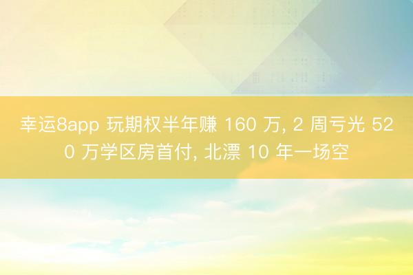 幸运8app 玩期权半年赚 160 万， 2 周亏光 520 万学区房首付， 北漂 10 年一场空