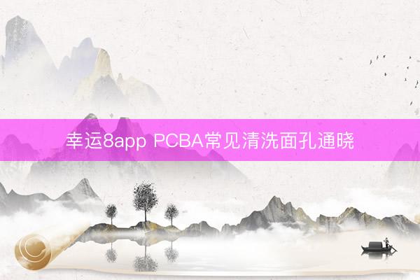 幸运8app PCBA常见清洗面孔通晓