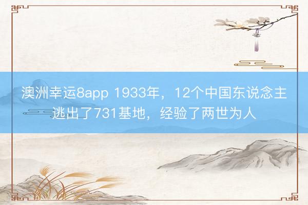 澳洲幸运8app 1933年,12个中国东说念主逃出了731基地,经验了两世为人