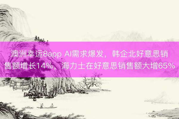 澳洲幸运8app AI需求爆发，韩企北好意思销售额增长14%，海力士在好意思销售额大增65%