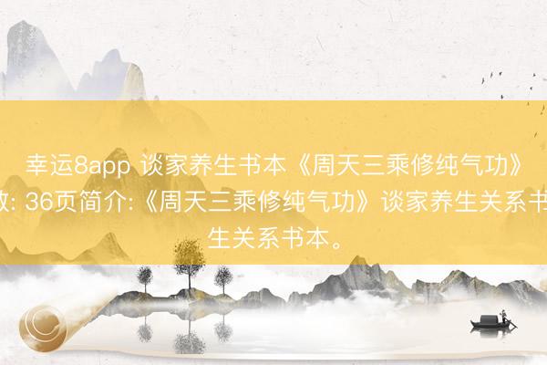 幸运8app 谈家养生书本《周天三乘修纯气功》页数: 36页简介:《周天三乘修纯气功》谈家养生关系书本。