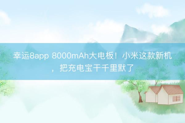 幸运8app 8000mAh大电板！小米这款新机，把充电宝干千里默了