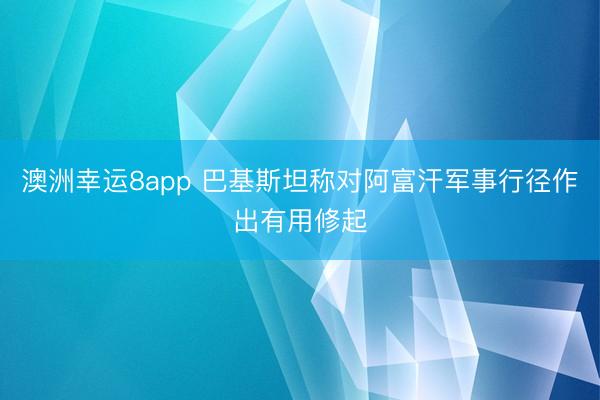 澳洲幸运8app 巴基斯坦称对阿富汗军事行径作出有用修起