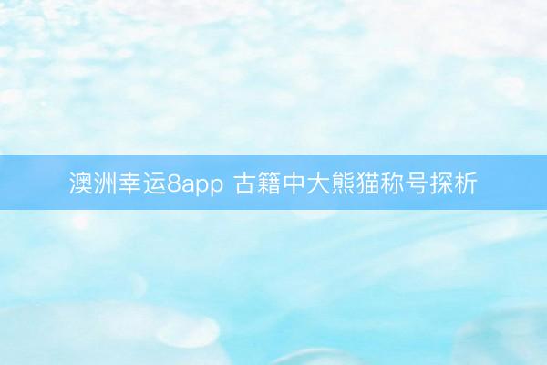 澳洲幸运8app 古籍中大熊猫称号探析