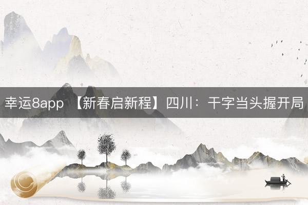 幸运8app 【新春启新程】四川:干字当头握开局