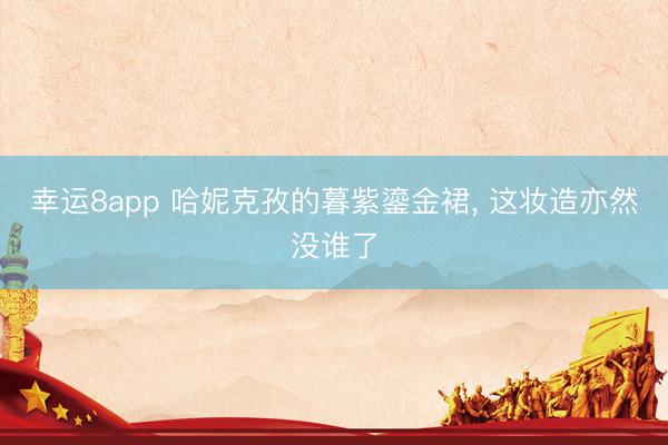 幸运8app 哈妮克孜的暮紫鎏金裙， 这妆造亦然没谁了