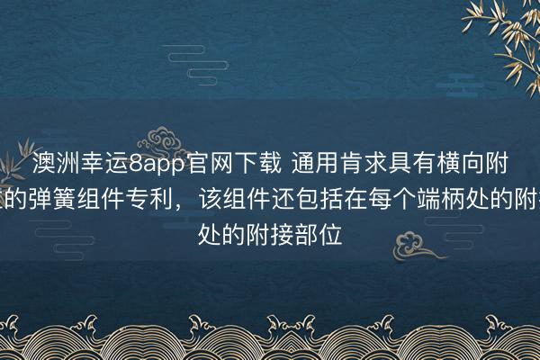 澳洲幸运8app官网下载 通用肯求具有横向附接部位的弹簧组件专利,该组件还包括在每个端柄处的附接部位