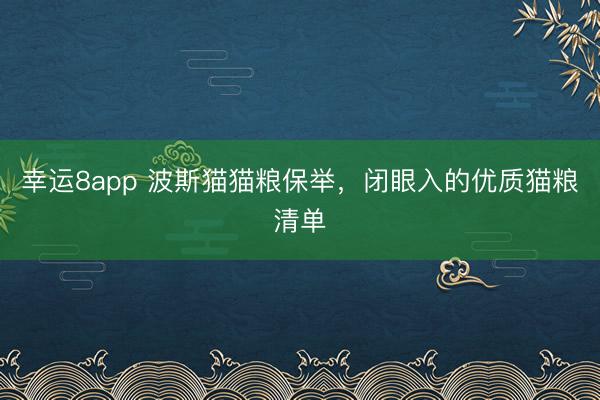 幸运8app 波斯猫猫粮保举,闭眼入的优质猫粮清单