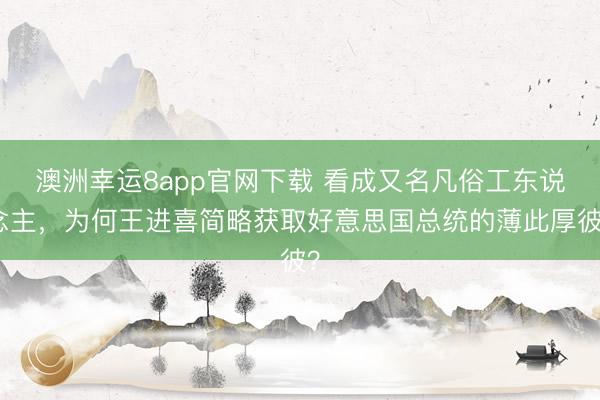 澳洲幸运8app官网下载 看成又名凡俗工东说念主,为何王进喜简略获取好意思国总统的薄此厚彼?