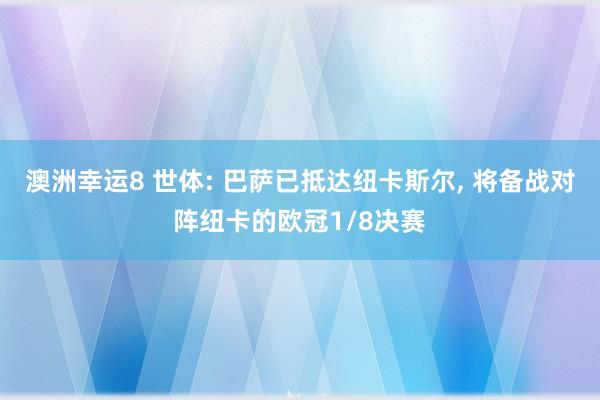 澳洲幸运8 世体: 巴萨已抵达纽卡斯尔， 将备战对阵纽卡的欧冠1/8决赛