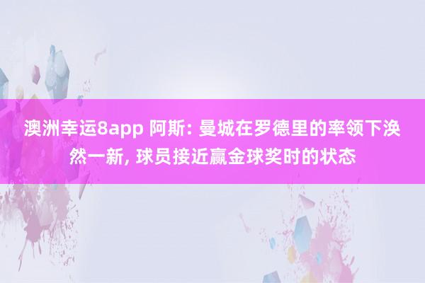 澳洲幸运8app 阿斯: 曼城在罗德里的率领下涣然一新， 球员接近赢金球奖时的状态