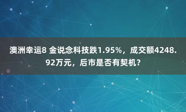 澳洲幸运8 金说念科技跌1.95%，成交额4248.92万元，后市是否有契机？