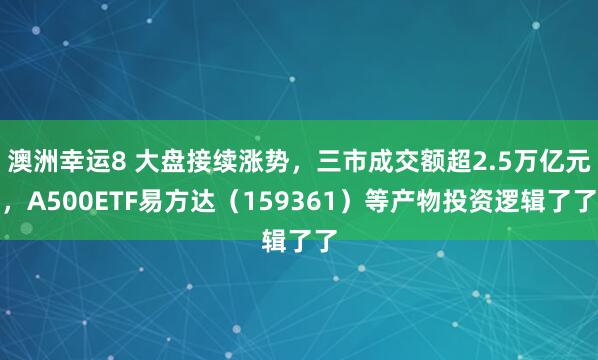 澳洲幸运8 大盘接续涨势，三市成交额超2.5万亿元，A500ETF易方达（159361）等产物投资逻辑了了