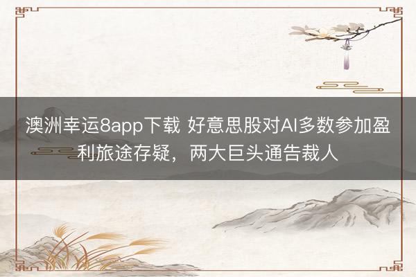 澳洲幸运8app下载 好意思股对AI多数参加盈利旅途存疑，两大巨头通告裁人