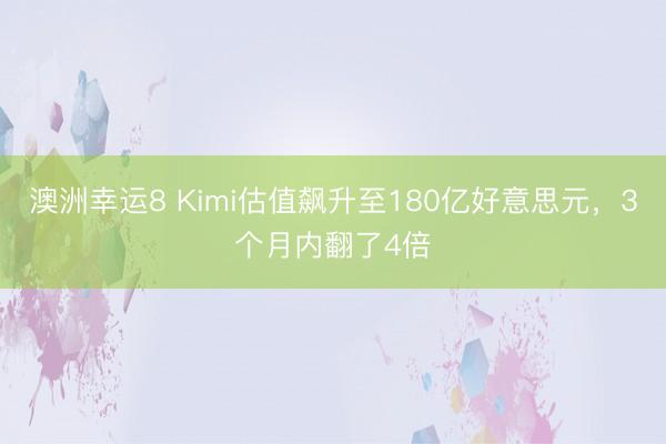 澳洲幸运8 Kimi估值飙升至180亿好意思元，3个月内翻了4倍