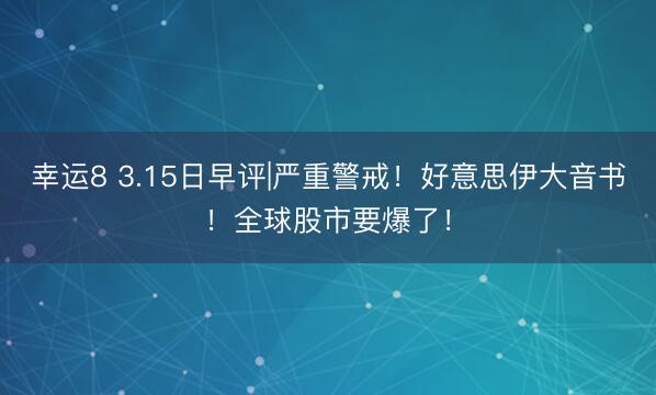 幸运8 3.15日早评|严重警戒！好意思伊大音书！全球股市要爆了！