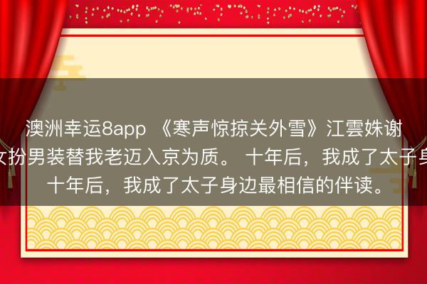 澳洲幸运8app 《寒声惊掠关外雪》江雲姝谢昀执 十年前，我女扮男装替我老迈入京为质。 十年后，我成了太子身边最相信的伴读。