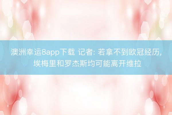 澳洲幸运8app下载 记者: 若拿不到欧冠经历， 埃梅里和罗杰斯均可能离开维拉