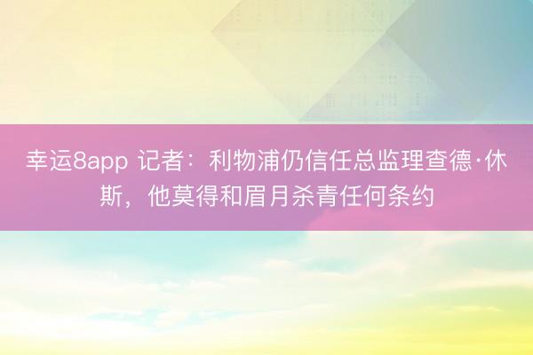 幸运8app 记者：利物浦仍信任总监理查德·休斯，他莫得和眉月杀青任何条约
