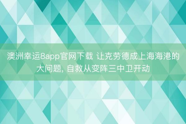 澳洲幸运8app官网下载 让克劳德成上海海港的大问题， 自救从变阵三中卫开动