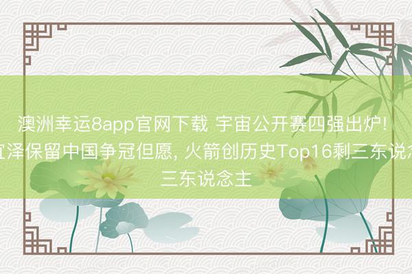 澳洲幸运8app官网下载 宇宙公开赛四强出炉! 吴宜泽保留中国争冠但愿， 火箭创历史Top16剩三东说念主