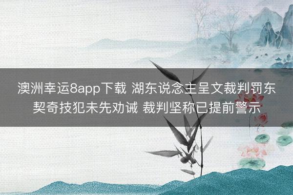澳洲幸运8app下载 湖东说念主呈文裁判罚东契奇技犯未先劝诫 裁判坚称已提前警示