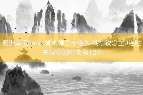 澳洲幸运8app 肯纳德三分绝杀!湖东说念主9连胜 东契奇33分老詹12分