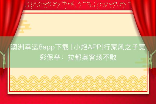 澳洲幸运8app下载 [小炮APP]行家风之子竞彩保举：拉都奥客场不败