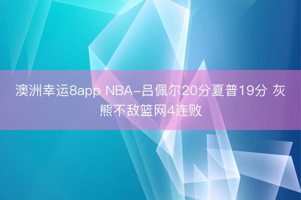 澳洲幸运8app NBA-吕佩尔20分夏普19分 灰熊不敌篮网4连败