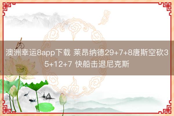澳洲幸运8app下载 莱昂纳德29+7+8唐斯空砍35+12+7 快船击退尼克斯