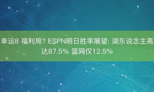 幸运8 福利局? ESPN明日胜率展望: 湖东说念主高达87.5% 篮网仅12.5%