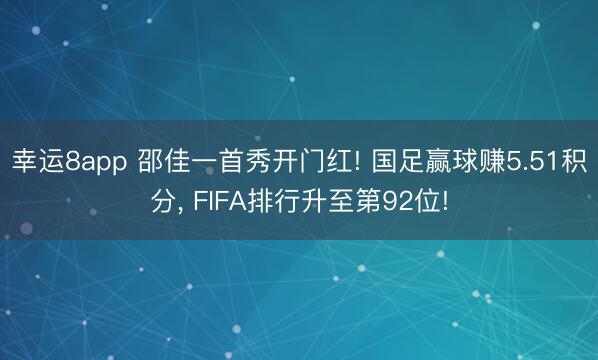 幸运8app 邵佳一首秀开门红! 国足赢球赚5.51积分， FIFA排行升至第92位!