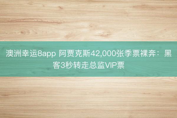 澳洲幸运8app 阿贾克斯42，000张季票裸奔：黑客3秒转走总监VIP票