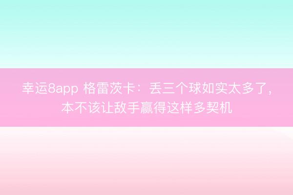 幸运8app 格雷茨卡：丢三个球如实太多了，本不该让敌手赢得这样多契机