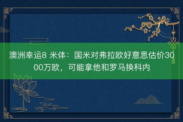 澳洲幸运8 米体：国米对弗拉欧好意思估价3000万欧，可能拿他和罗马换科内