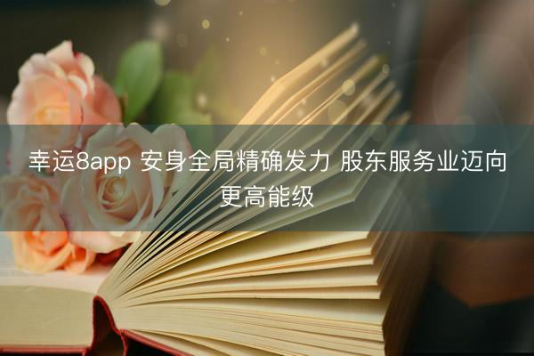幸运8app 安身全局精确发力 股东服务业迈向更高能级
