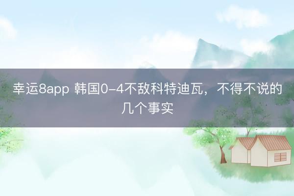 幸运8app 韩国0-4不敌科特迪瓦，不得不说的几个事实
