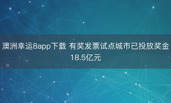 澳洲幸运8app下载 有奖发票试点城市已投放奖金18.5亿元