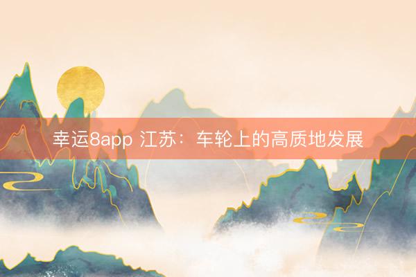幸运8app 江苏：车轮上的高质地发展