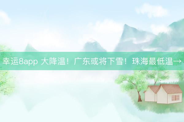 幸运8app 大降温！广东或将下雪！珠海最低温→