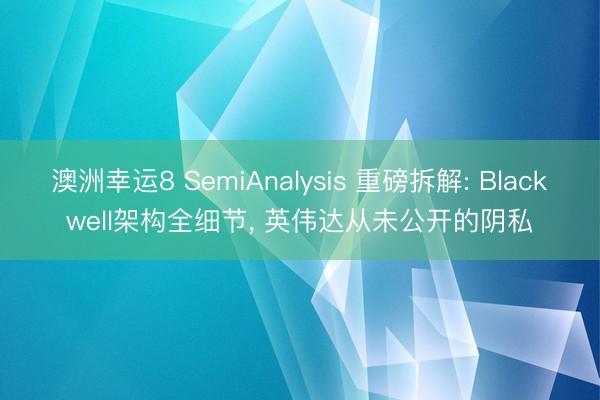 澳洲幸运8 SemiAnalysis 重磅拆解: Blackwell架构全细节， 英伟达从未公开的阴私