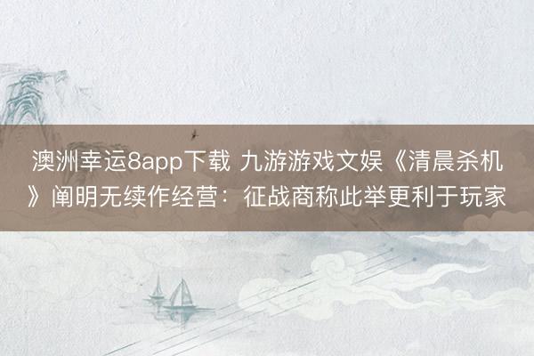 澳洲幸运8app下载 九游游戏文娱《清晨杀机》阐明无续作经营:征战商称此举更利于玩家