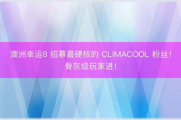 澳洲幸运8 招募最硬核的 CLIMACOOL 粉丝！骨灰级玩家进！
