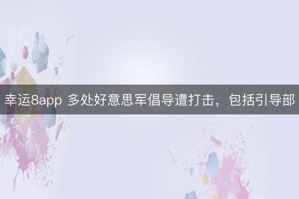 幸运8app 多处好意思军倡导遭打击，包括引导部