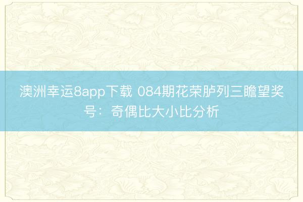 澳洲幸运8app下载 084期花荣胪列三瞻望奖号：奇偶比大小比分析