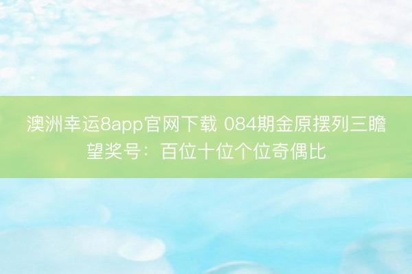 澳洲幸运8app官网下载 084期金原摆列三瞻望奖号:百位十位个位奇偶比