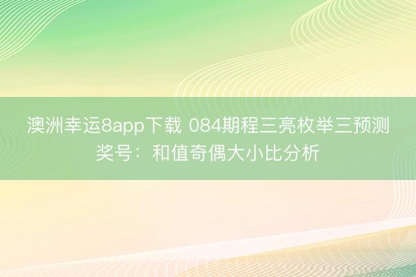 澳洲幸运8app下载 084期程三亮枚举三预测奖号:和值奇偶大小比分析