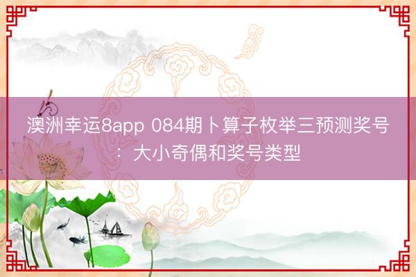 澳洲幸运8app 084期卜算子枚举三预测奖号：大小奇偶和奖号类型
