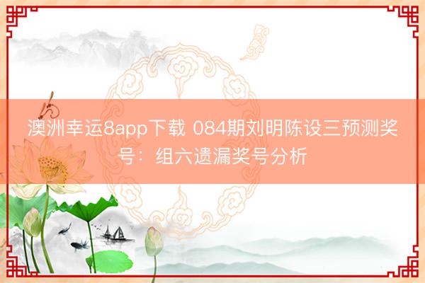 澳洲幸运8app下载 084期刘明陈设三预测奖号:组六遗漏奖号分析