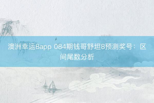 澳洲幸运8app 084期钱哥舒坦8预测奖号：区间尾数分析